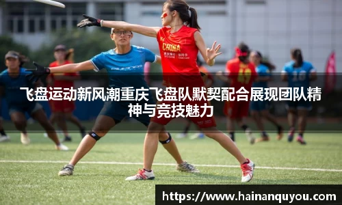 飞盘运动新风潮重庆飞盘队默契配合展现团队精神与竞技魅力