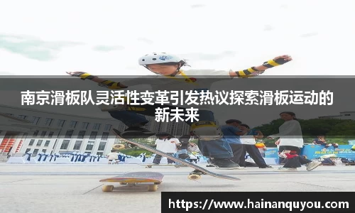 南京滑板队灵活性变革引发热议探索滑板运动的新未来