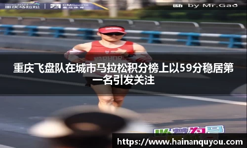 重庆飞盘队在城市马拉松积分榜上以59分稳居第一名引发关注