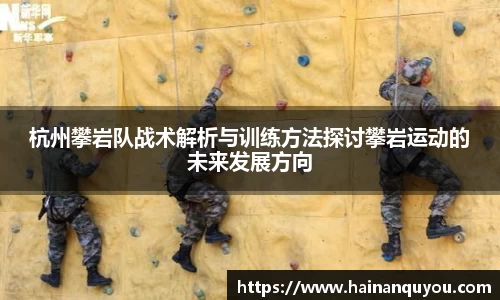杭州攀岩队战术解析与训练方法探讨攀岩运动的未来发展方向
