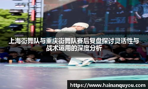 上海街舞队与重庆街舞队赛后复盘探讨灵活性与战术运用的深度分析