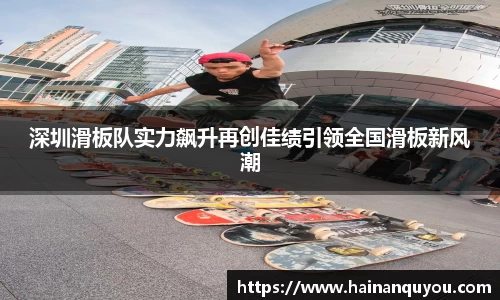 深圳滑板队实力飙升再创佳绩引领全国滑板新风潮