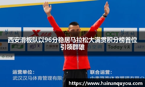 西安滑板队以96分稳居马拉松大满贯积分榜首位引领群雄